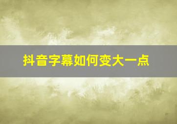 抖音字幕如何变大一点