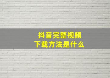 抖音完整视频下载方法是什么