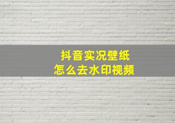 抖音实况壁纸怎么去水印视频