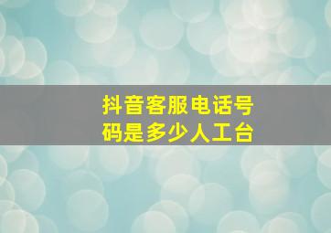 抖音客服电话号码是多少人工台