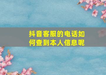 抖音客服的电话如何查到本人信息呢