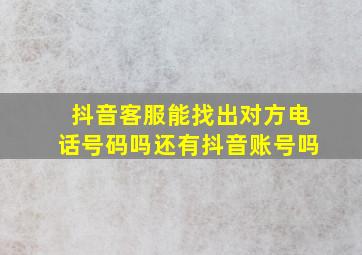 抖音客服能找出对方电话号码吗还有抖音账号吗