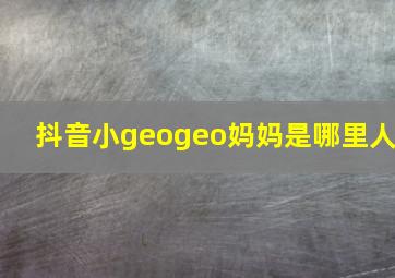 抖音小geogeo妈妈是哪里人