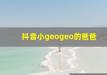 抖音小geogeo的爸爸