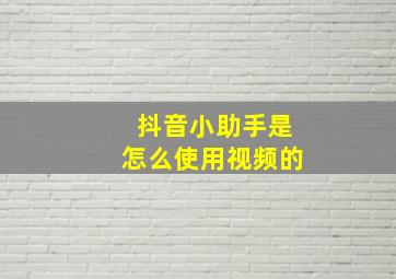 抖音小助手是怎么使用视频的