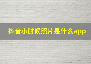 抖音小时候照片是什么app