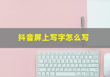 抖音屏上写字怎么写