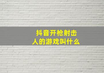 抖音开枪射击人的游戏叫什么