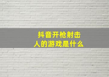 抖音开枪射击人的游戏是什么