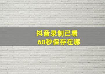 抖音录制已看60秒保存在哪