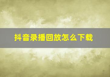 抖音录播回放怎么下载