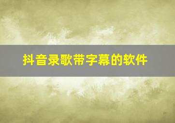 抖音录歌带字幕的软件