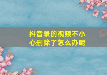 抖音录的视频不小心删除了怎么办呢