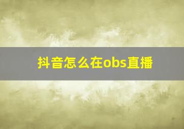 抖音怎么在obs直播