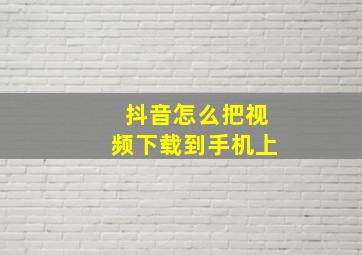 抖音怎么把视频下载到手机上