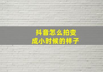 抖音怎么拍变成小时候的样子