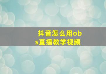 抖音怎么用obs直播教学视频