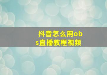 抖音怎么用obs直播教程视频