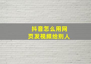 抖音怎么用网页发视频给别人