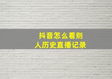 抖音怎么看别人历史直播记录