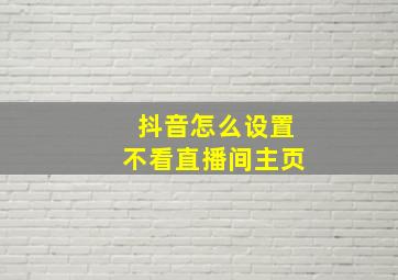 抖音怎么设置不看直播间主页