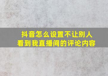 抖音怎么设置不让别人看到我直播间的评论内容