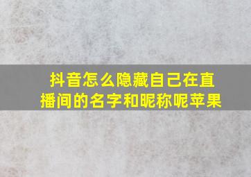 抖音怎么隐藏自己在直播间的名字和昵称呢苹果