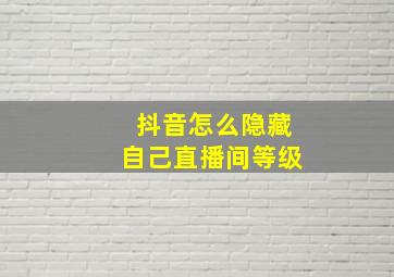 抖音怎么隐藏自己直播间等级