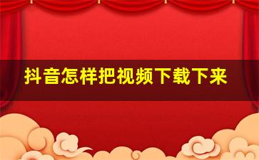 抖音怎样把视频下载下来