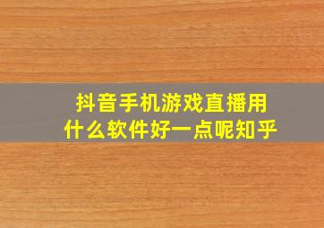 抖音手机游戏直播用什么软件好一点呢知乎