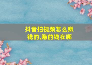 抖音拍视频怎么赚钱的,赚的钱在哪