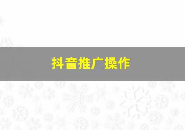 抖音推广操作