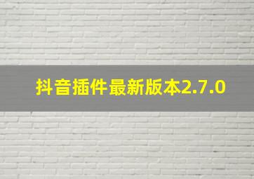 抖音插件最新版本2.7.0