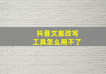 抖音文案改写工具怎么用不了