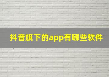 抖音旗下的app有哪些软件