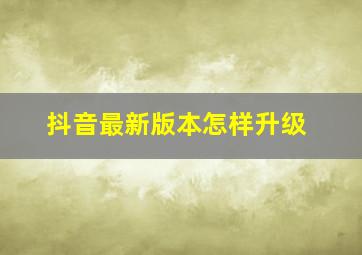 抖音最新版本怎样升级