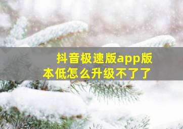 抖音极速版app版本低怎么升级不了了