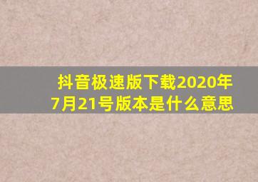 抖音极速版下载2020年7月21号版本是什么意思