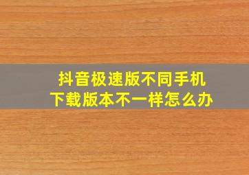 抖音极速版不同手机下载版本不一样怎么办