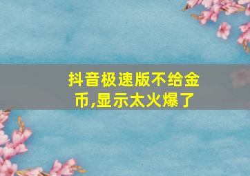 抖音极速版不给金币,显示太火爆了