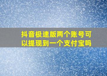 抖音极速版两个账号可以提现到一个支付宝吗