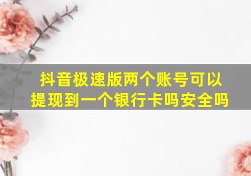 抖音极速版两个账号可以提现到一个银行卡吗安全吗