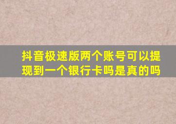 抖音极速版两个账号可以提现到一个银行卡吗是真的吗