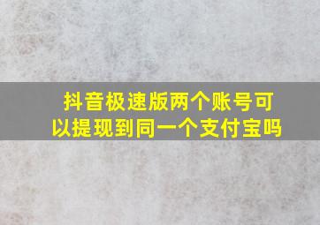 抖音极速版两个账号可以提现到同一个支付宝吗