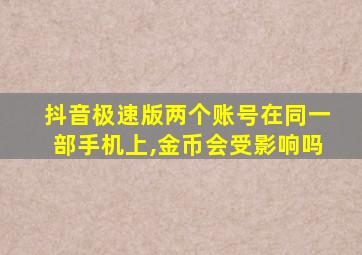 抖音极速版两个账号在同一部手机上,金币会受影响吗