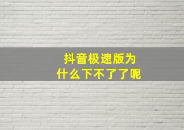 抖音极速版为什么下不了了呢