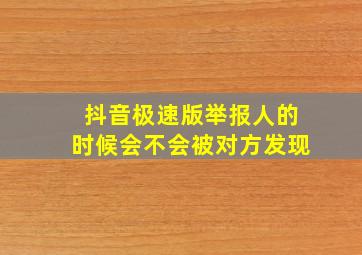 抖音极速版举报人的时候会不会被对方发现