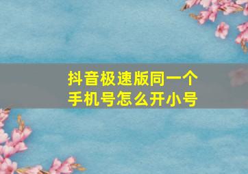 抖音极速版同一个手机号怎么开小号