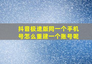 抖音极速版同一个手机号怎么重建一个账号呢