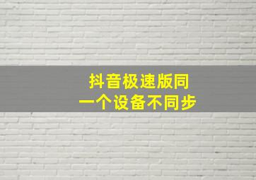 抖音极速版同一个设备不同步